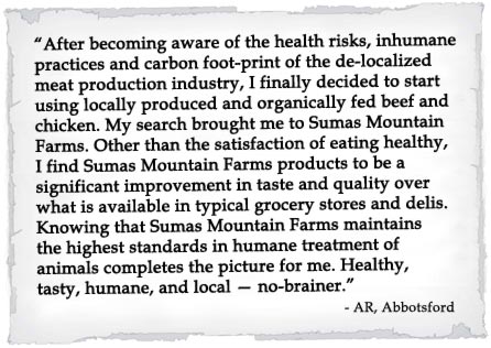 ...significant improvement in taste and quality over what is available in typical grocery stores and delis. Knowing that Sumas Mountain Farms maintains the highest standards in humane treatment of animals completes the picture for me.